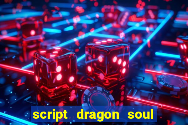 script dragon soul mobile 2024